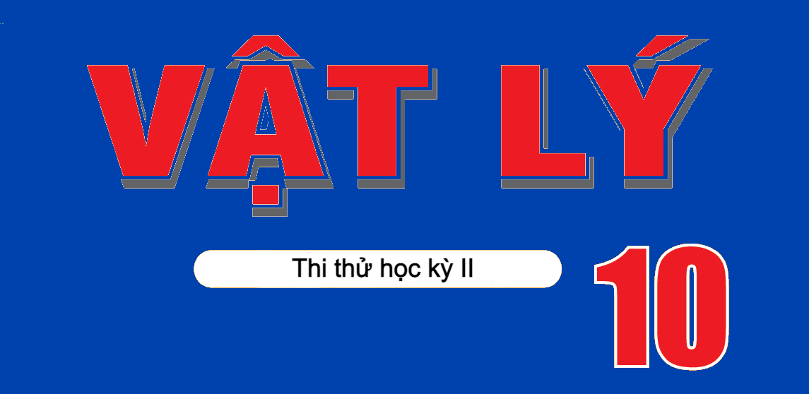 Thi thử online học kỳ 2 môn Vật Lý - Lớp 10